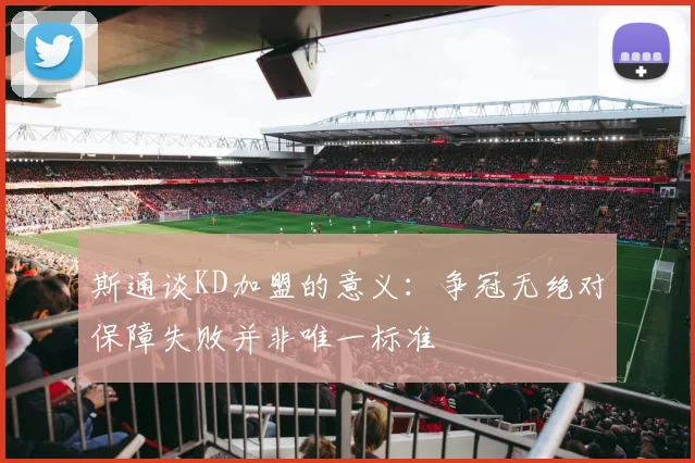 斯通谈KD加盟的意义：争冠无绝对保障失败并非唯一标准