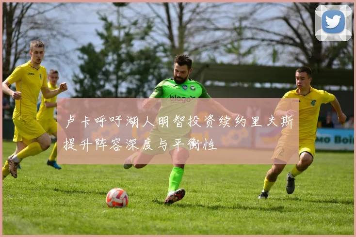 卢卡呼吁湖人明智投资续约里夫斯提升阵容深度与平衡性