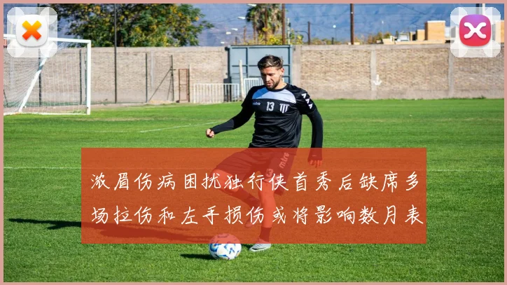 浓眉伤病困扰独行侠首秀后缺席多场拉伤和左手损伤或将影响数月表现