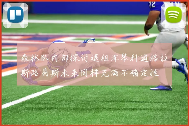 森林队内部探讨退租津琴科道格拉斯路易斯未来同样充满不确定性
