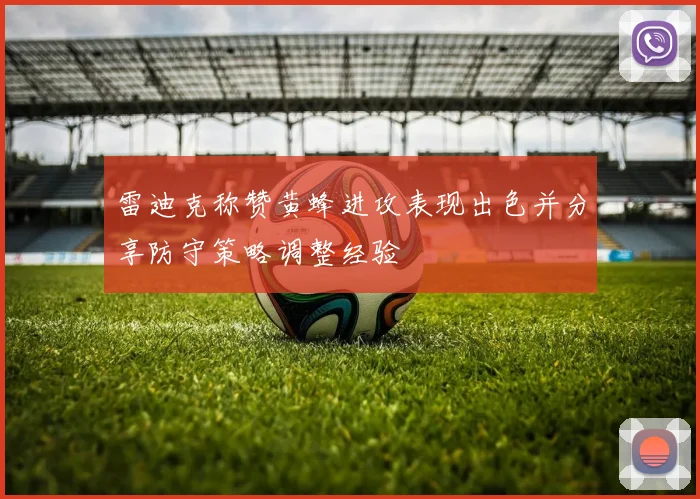 雷迪克称赞黄蜂进攻表现出色并分享防守策略调整经验