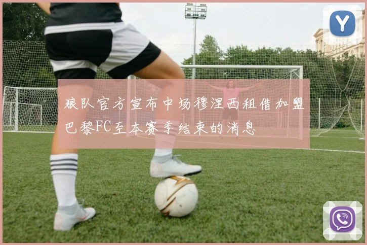狼队官方宣布中场穆涅西租借加盟巴黎FC至本赛季结束的消息