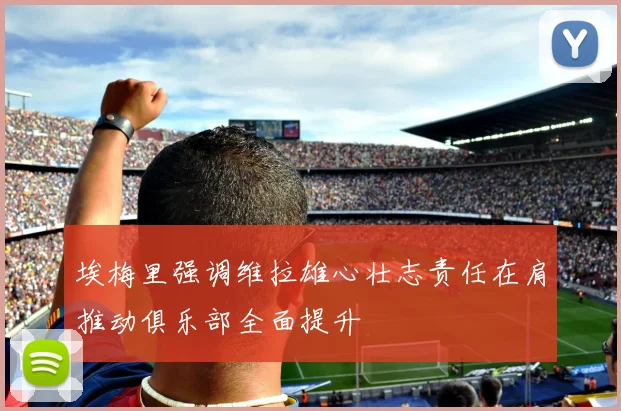 埃梅里强调维拉雄心壮志责任在肩推动俱乐部全面提升