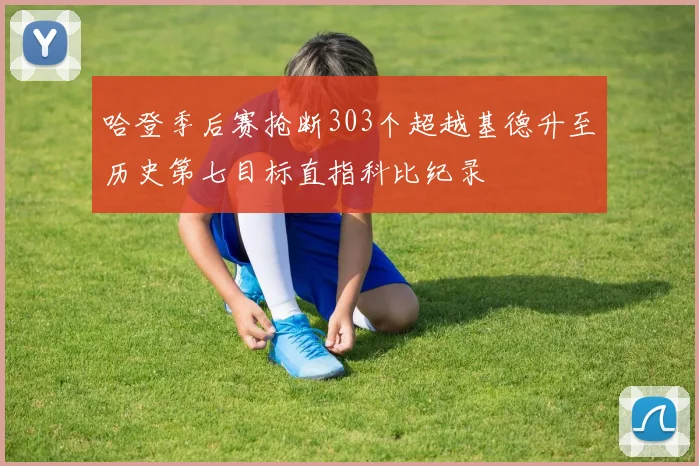 哈登季后赛抢断303个超越基德升至历史第七目标直指科比纪录