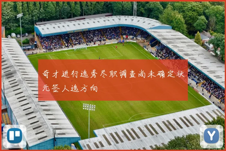 奇才进行选秀尽职调查尚未确定状元签人选方向