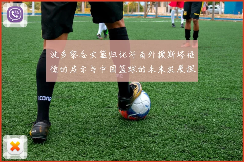 波多黎各女篮归化河南外援斯塔福德的启示与中国篮球的未来发展探讨