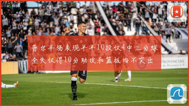 普尔半场表现平平10投仅4中三分球全失仅得10分助攻和篮板均不突出